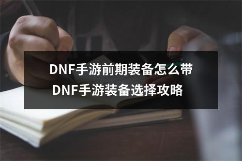 DNF手游前期装备怎么带 DNF手游装备选择攻略