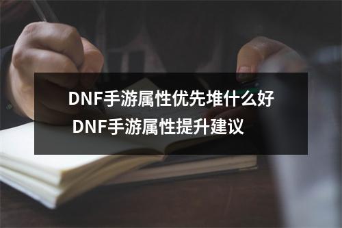 DNF手游属性优先堆什么好 DNF手游属性提升建议