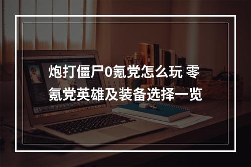 炮打僵尸0氪党怎么玩 零氪党英雄及装备选择一览