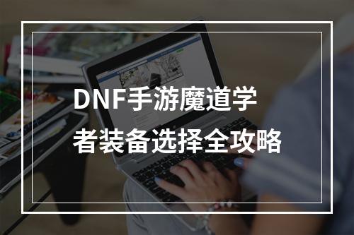 DNF手游魔道学者装备选择全攻略