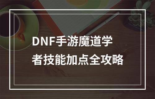 DNF手游魔道学者技能加点全攻略