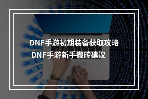 DNF手游初期装备获取攻略 DNF手游新手搬砖建议