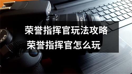 荣誉指挥官玩法攻略 荣誉指挥官怎么玩