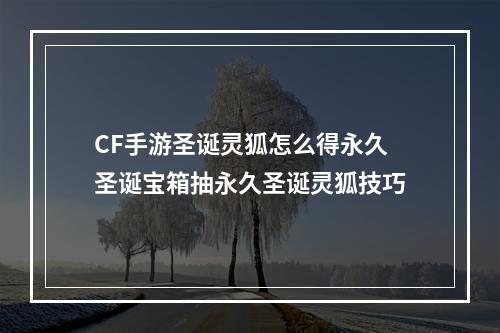 CF手游圣诞灵狐怎么得永久 圣诞宝箱抽永久圣诞灵狐技巧