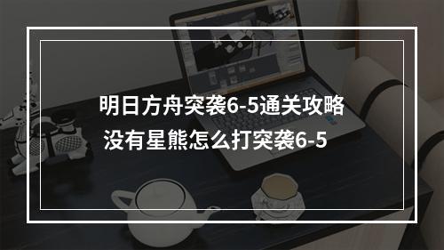 明日方舟突袭6-5通关攻略 没有星熊怎么打突袭6-5