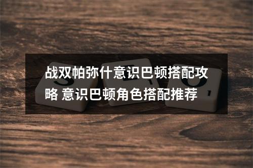 战双帕弥什意识巴顿搭配攻略 意识巴顿角色搭配推荐