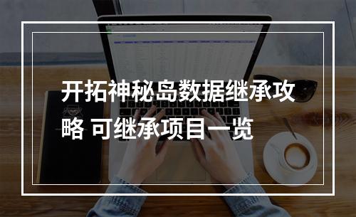 开拓神秘岛数据继承攻略 可继承项目一览