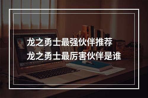 龙之勇士最强伙伴推荐 龙之勇士最厉害伙伴是谁