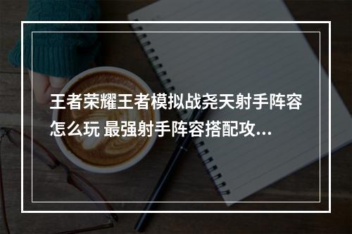 王者荣耀王者模拟战尧天射手阵容怎么玩 最强射手阵容搭配攻略