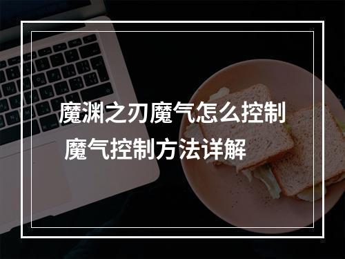 魔渊之刃魔气怎么控制 魔气控制方法详解