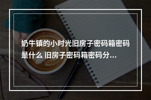 奶牛镇的小时光旧房子密码箱密码是什么 旧房子密码箱密码分享