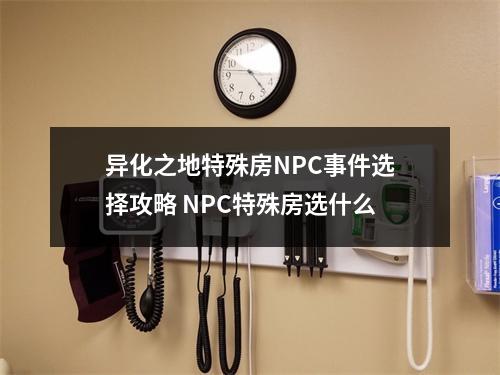 异化之地特殊房NPC事件选择攻略 NPC特殊房选什么