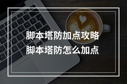 脚本塔防加点攻略 脚本塔防怎么加点