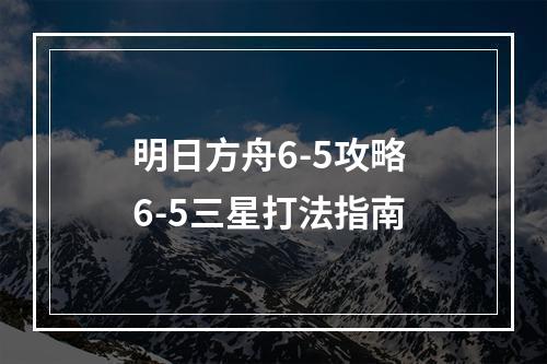 明日方舟6-5攻略 6-5三星打法指南