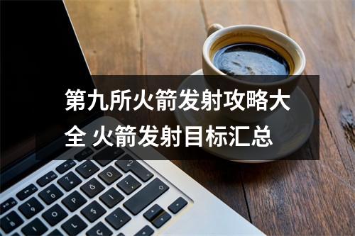 第九所火箭发射攻略大全 火箭发射目标汇总