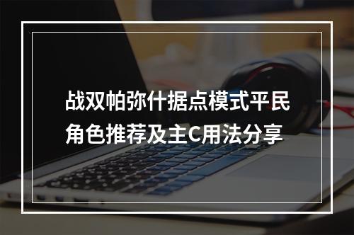 战双帕弥什据点模式平民角色推荐及主C用法分享