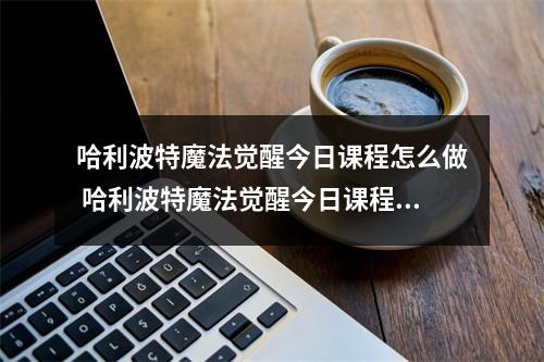 哈利波特魔法觉醒今日课程怎么做 哈利波特魔法觉醒今日课程怎么完成