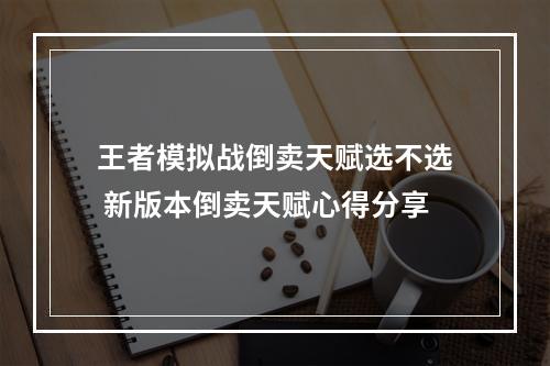 王者模拟战倒卖天赋选不选 新版本倒卖天赋心得分享