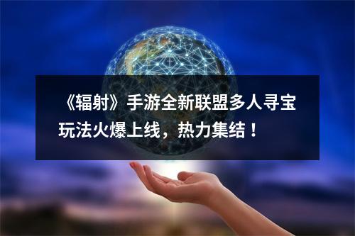 《辐射》手游全新联盟多人寻宝玩法火爆上线，热力集结 ！