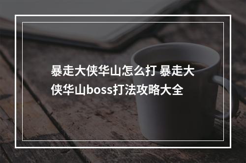 暴走大侠华山怎么打 暴走大侠华山boss打法攻略大全