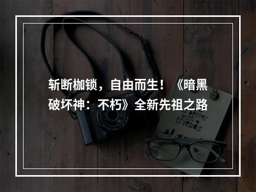 斩断枷锁，自由而生！《暗黑破坏神：不朽》全新先祖之路