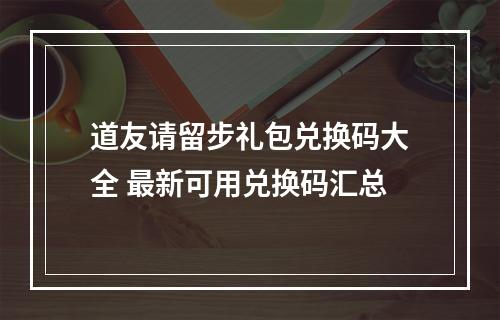 道友请留步礼包兑换码大全 最新可用兑换码汇总