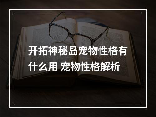 开拓神秘岛宠物性格有什么用 宠物性格解析