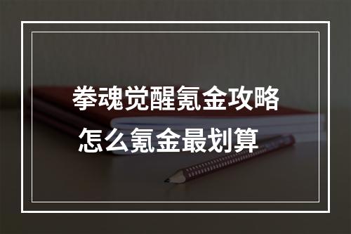 拳魂觉醒氪金攻略 怎么氪金最划算