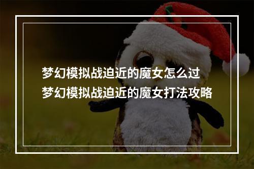 梦幻模拟战迫近的魔女怎么过 梦幻模拟战迫近的魔女打法攻略