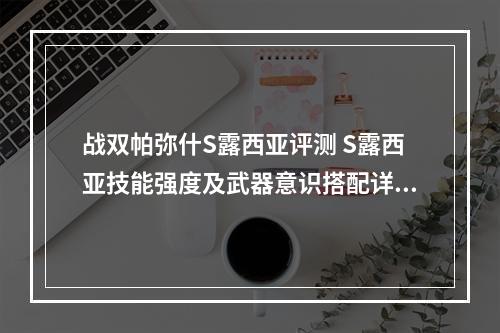 战双帕弥什S露西亚评测 S露西亚技能强度及武器意识搭配详解