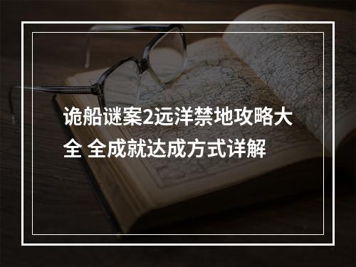 诡船谜案2远洋禁地攻略大全 全成就达成方式详解