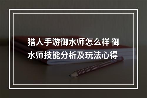 猎人手游御水师怎么样 御水师技能分析及玩法心得