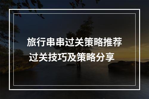 旅行串串过关策略推荐 过关技巧及策略分享