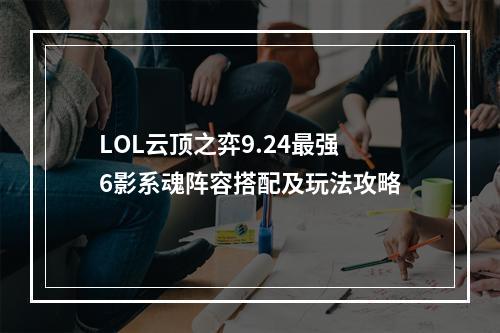 LOL云顶之弈9.24最强6影系魂阵容搭配及玩法攻略