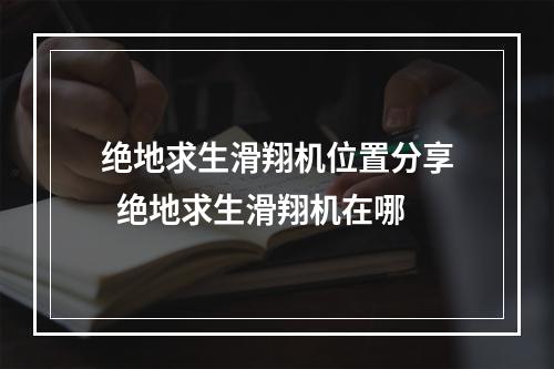 绝地求生滑翔机位置分享  绝地求生滑翔机在哪