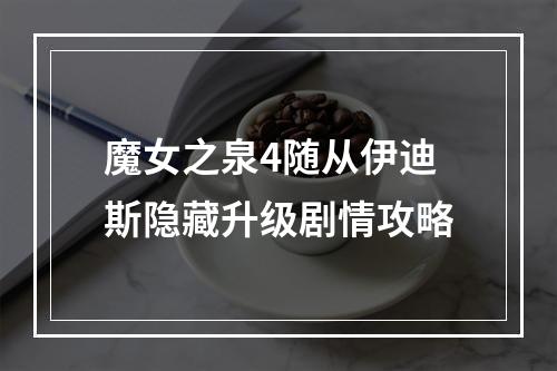 魔女之泉4随从伊迪斯隐藏升级剧情攻略