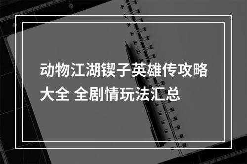 动物江湖锲子英雄传攻略大全 全剧情玩法汇总