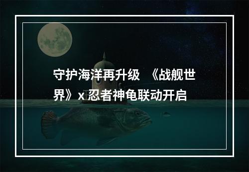 守护海洋再升级  《战舰世界》x 忍者神龟联动开启