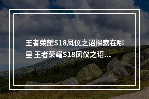 王者荣耀S18凤仪之诏探索在哪里 王者荣耀S18凤仪之诏探索历程怎么解锁