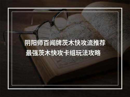 阴阳师百闻牌茨木快攻流推荐 最强茨木快攻卡组玩法攻略