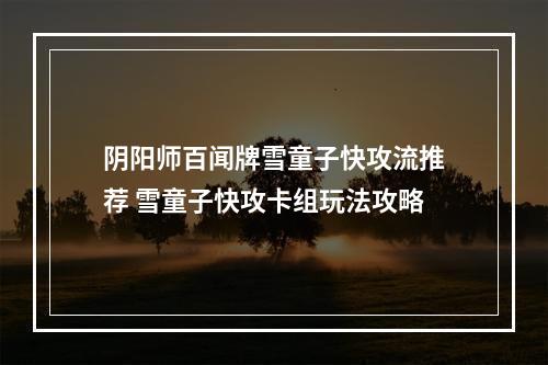 阴阳师百闻牌雪童子快攻流推荐 雪童子快攻卡组玩法攻略