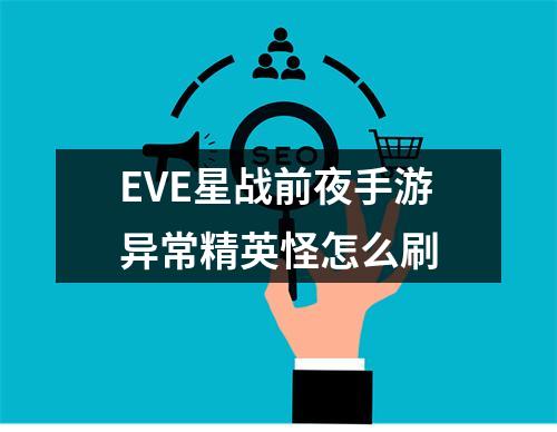 EVE星战前夜手游异常精英怪怎么刷