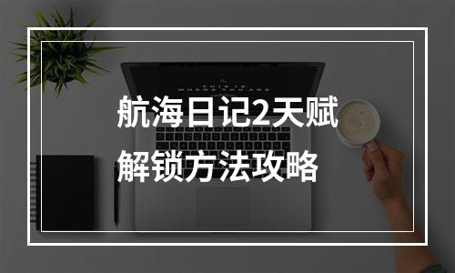 航海日记2天赋解锁方法攻略