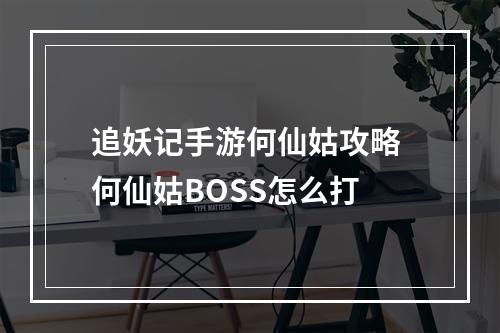 追妖记手游何仙姑攻略 何仙姑BOSS怎么打