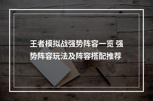 王者模拟战强势阵容一览 强势阵容玩法及阵容搭配推荐