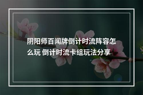 阴阳师百闻牌倒计时流阵容怎么玩 倒计时流卡组玩法分享