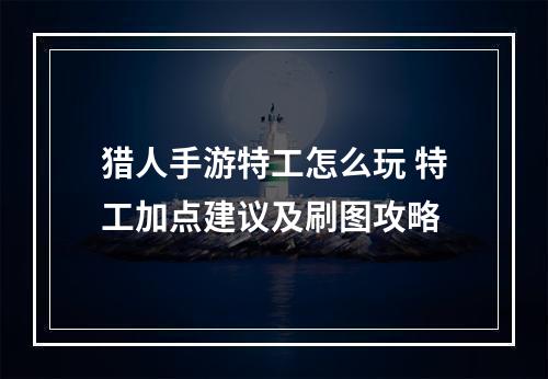 猎人手游特工怎么玩 特工加点建议及刷图攻略