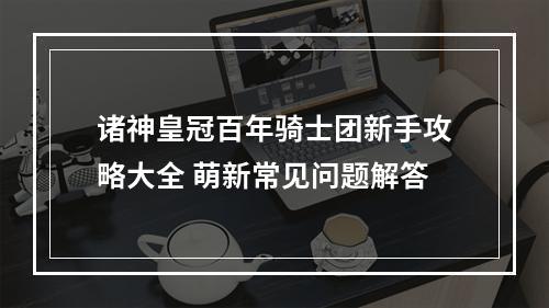 诸神皇冠百年骑士团新手攻略大全 萌新常见问题解答