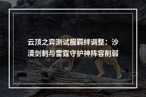 云顶之弈测试服羁绊调整：沙漠剑刺与雷霆守护神阵容削弱