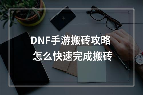 DNF手游搬砖攻略 怎么快速完成搬砖